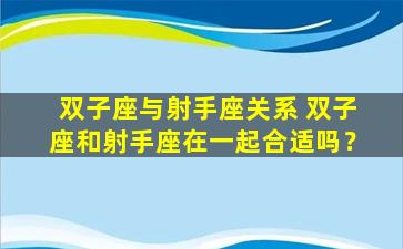 双子座与射手座关系 双子座和射手座在一起合适吗？
